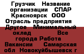 Грузчик › Название организации ­ СПАР-Красноярск, ООО › Отрасль предприятия ­ Другое › Минимальный оклад ­ 16 000 - Все города Работа » Вакансии   . Самарская обл.,Новокуйбышевск г.